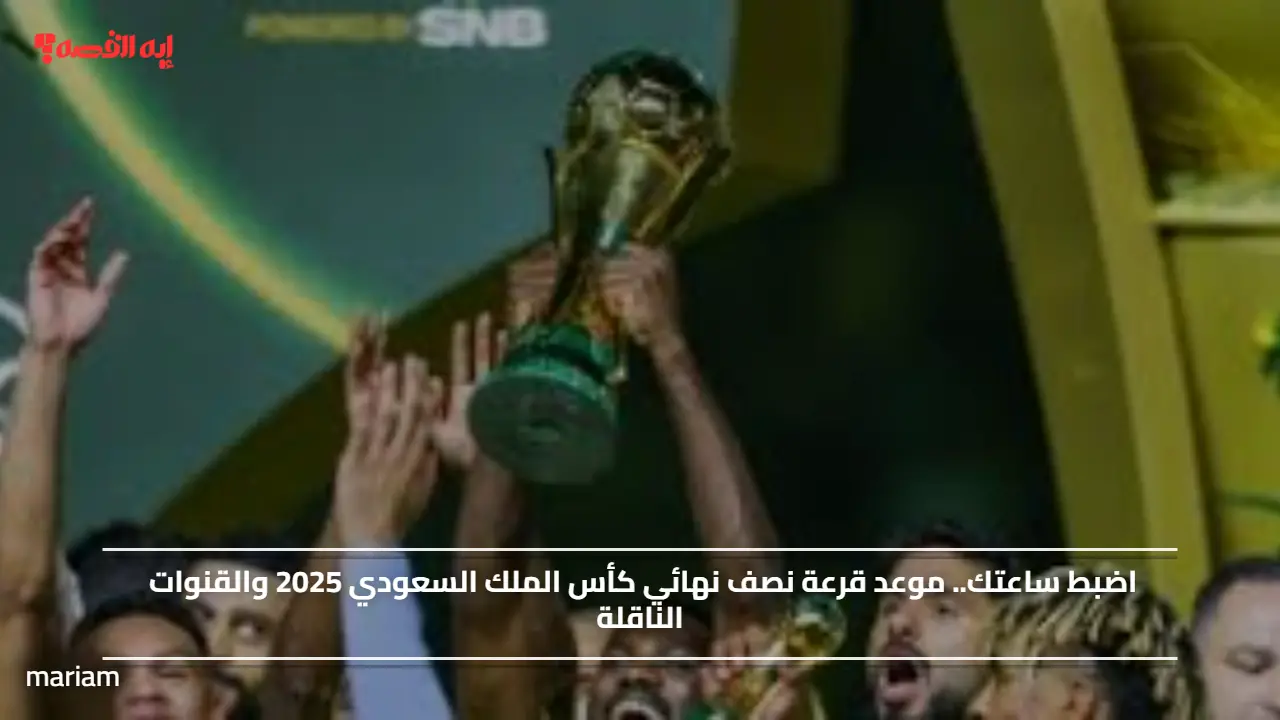 اضبط ساعتك.. موعد قرعة نصف نهائي كأس الملك السعودي 2025 والقنوات الناقلة